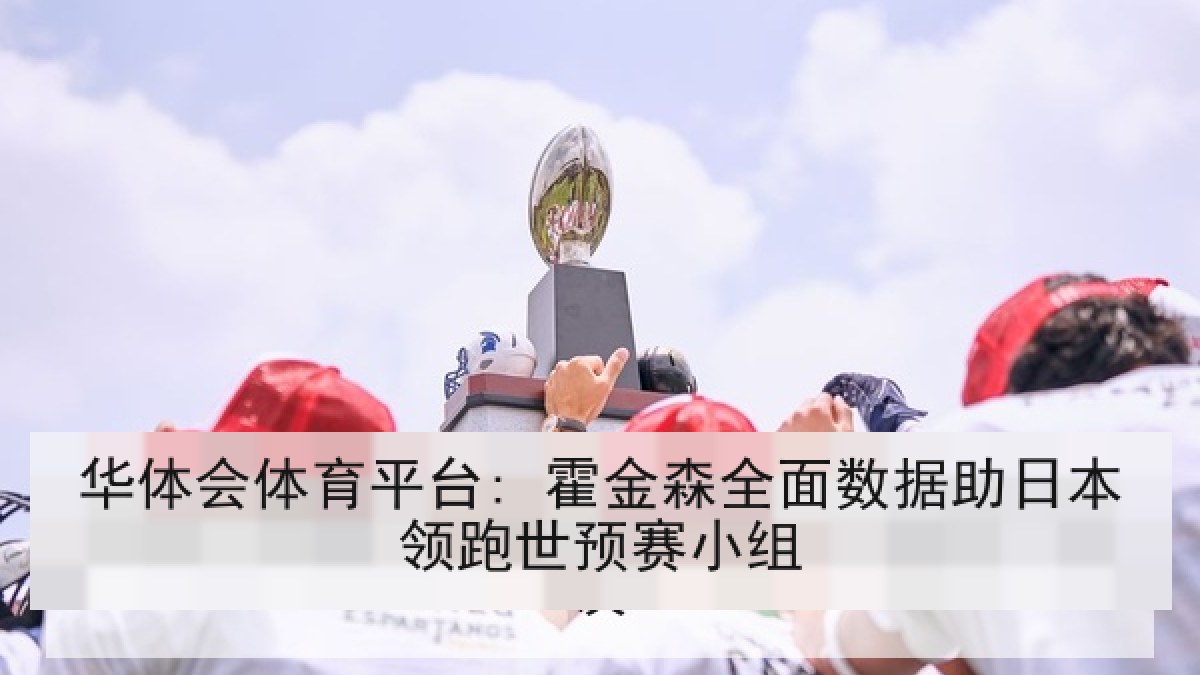 华体会体育平台: 霍金森全面数据助日本领跑世预赛小组