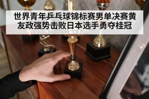 世界青年乒乓球锦标赛男单决赛黄友政强势击败日本选手勇夺桂冠